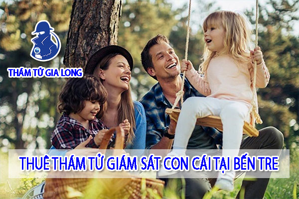 THUÊ THÁM TỬ THEO DÕI, GIÁM SÁT CON CÁI TẠI BẾN TRE